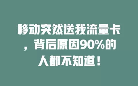 移动突然送我流量卡，背后原因90%的人都不知道！