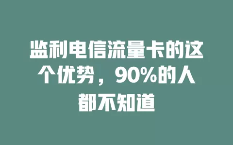 监利电信流量卡的这个优势，90%的人都不知道