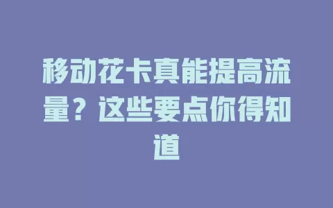 移动花卡真能提高流量？这些要点你得知道