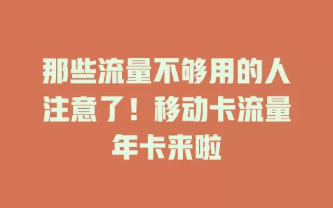 那些流量不够用的人注意了！移动卡流量年卡来啦