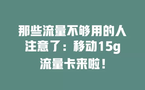 那些流量不够用的人注意了：移动15g流量卡来啦！
