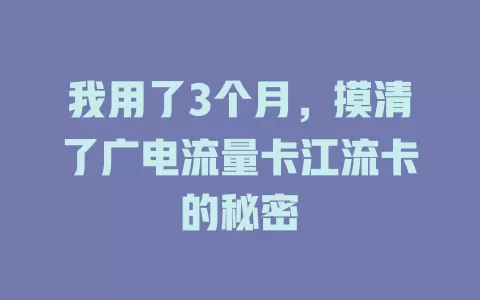 我用了3个月，摸清了广电流量卡江流卡的秘密
