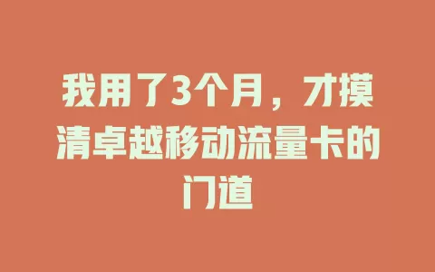 我用了3个月，才摸清卓越移动流量卡的门道