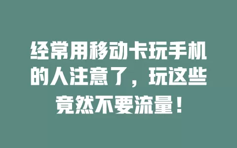 经常用移动卡玩手机的人注意了，玩这些竟然不要流量！