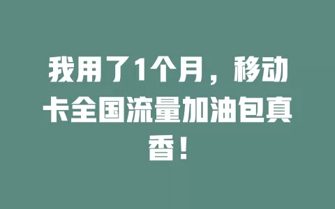 我用了1个月，移动卡全国流量加油包真香！