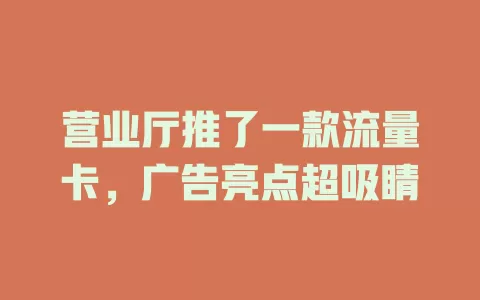 营业厅推了一款流量卡，广告亮点超吸睛