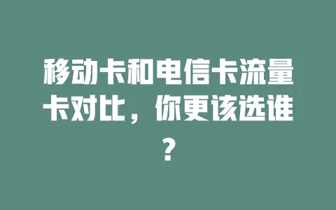 移动卡和电信卡流量卡对比，你更该选谁？