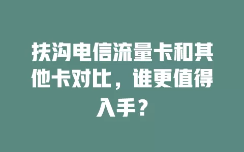 扶沟电信流量卡和其他卡对比，谁更值得入手？