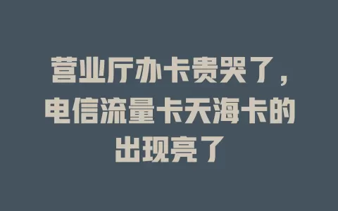 营业厅办卡贵哭了，电信流量卡天海卡的出现亮了