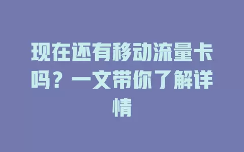 现在还有移动流量卡吗？一文带你了解详情