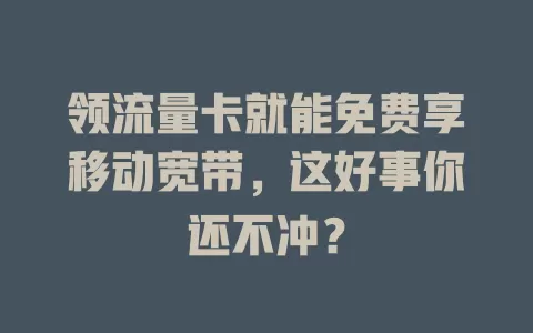 领流量卡就能免费享移动宽带，这好事你还不冲？