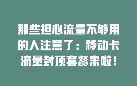 那些担心流量不够用的人注意了：移动卡流量封顶套餐来啦！