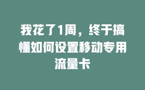 我花了1周，终于搞懂如何设置移动专用流量卡