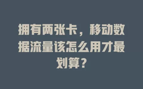 拥有两张卡，移动数据流量该怎么用才最划算？