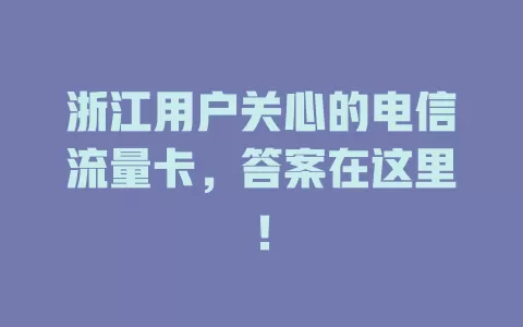 浙江用户关心的电信流量卡，答案在这里！