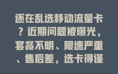还在乱选移动流量卡？近期问题被曝光，套餐不明、限速严重、售后差，选卡得谨慎！