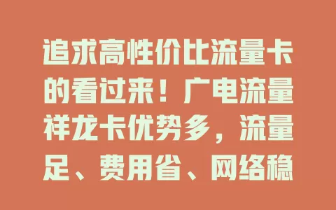 追求高性价比流量卡的看过来！广电流量祥龙卡优势多，流量足、费用省、网络稳、办理易，是年轻人、上班族、学生党的绝佳之选，能给你惊喜，快来考虑！