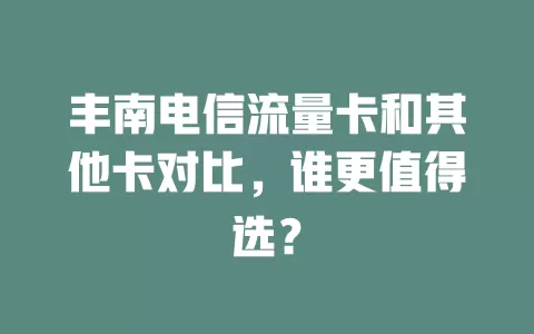 丰南电信流量卡和其他卡对比，谁更值得选？