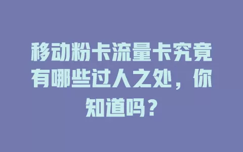 移动粉卡流量卡究竟有哪些过人之处，你知道吗？