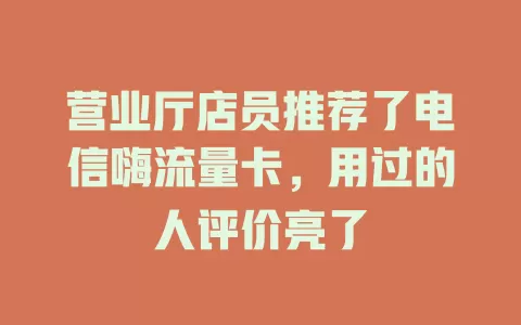 营业厅店员推荐了电信嗨流量卡，用过的人评价亮了