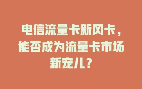 电信流量卡新风卡，能否成为流量卡市场新宠儿？