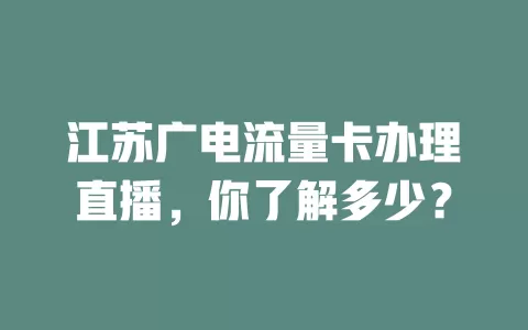 江苏广电流量卡办理直播，你了解多少？