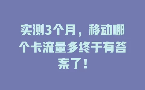 实测3个月，移动哪个卡流量多终于有答案了！