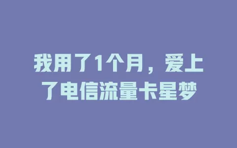 我用了1个月，爱上了电信流量卡星梦