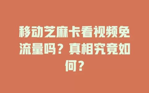 移动芝麻卡看视频免流量吗？真相究竟如何？
