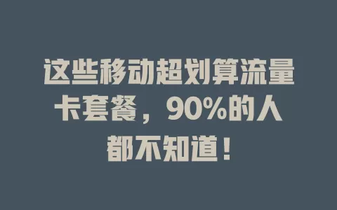 这些移动超划算流量卡套餐，90%的人都不知道！