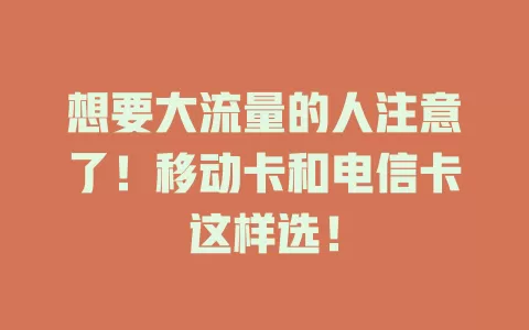 想要大流量的人注意了！移动卡和电信卡这样选！