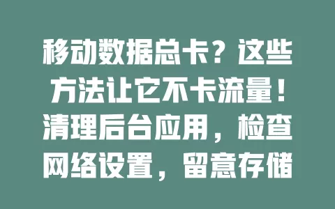 移动数据总卡？这些方法让它不卡流量！清理后台应用，检查网络设置，留意存储，关自动更新，避信号差区，流量使用更合理