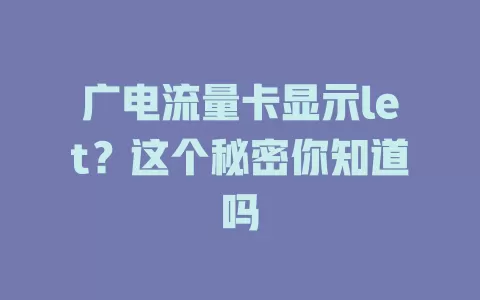 广电流量卡显示let？这个秘密你知道吗