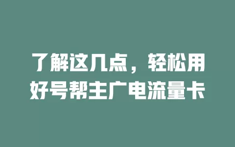 了解这几点，轻松用好号帮主广电流量卡