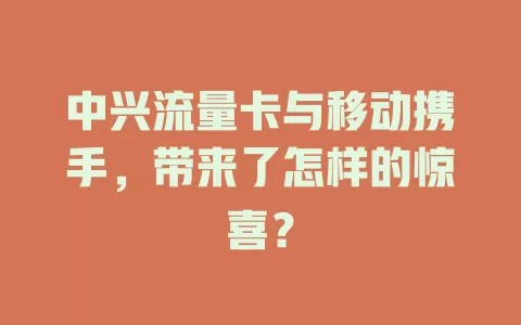 中兴流量卡与移动携手，带来了怎样的惊喜？