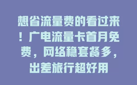 想省流量费的看过来！广电流量卡首月免费，网络稳套餐多，出差旅行超好用
