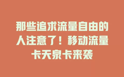 那些追求流量自由的人注意了！移动流量卡天泉卡来袭