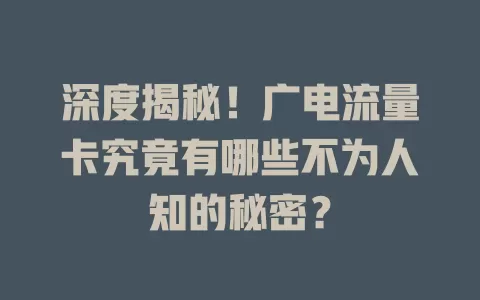 深度揭秘！广电流量卡究竟有哪些不为人知的秘密？