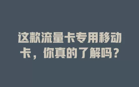 这款流量卡专用移动卡，你真的了解吗？