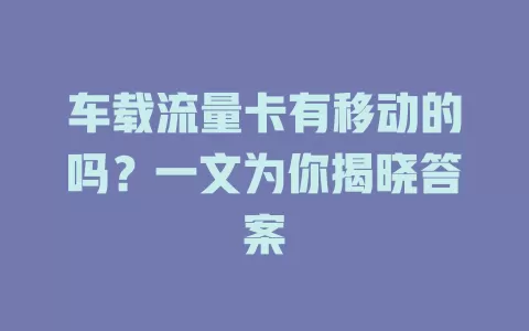 车载流量卡有移动的吗？一文为你揭晓答案