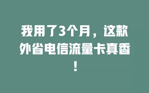 我用了3个月，这款外省电信流量卡真香！