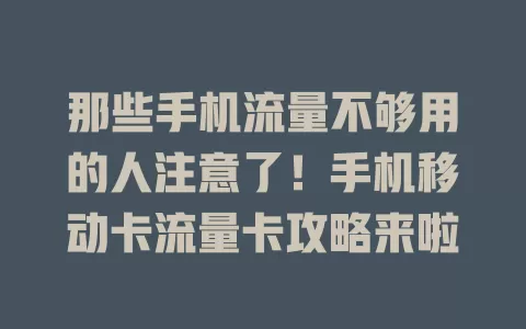 那些手机流量不够用的人注意了！手机移动卡流量卡攻略来啦