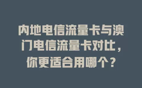内地电信流量卡与澳门电信流量卡对比，你更适合用哪个？