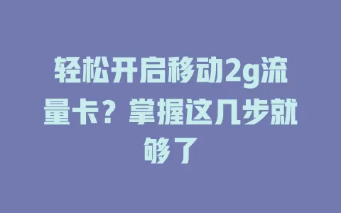 轻松开启移动2g流量卡？掌握这几步就够了