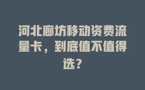 河北廊坊移动资费流量卡，到底值不值得选？