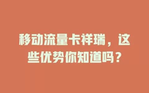 移动流量卡祥瑞，这些优势你知道吗？