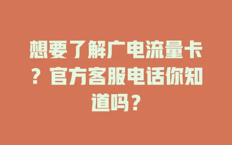 想要了解广电流量卡？官方客服电话你知道吗？