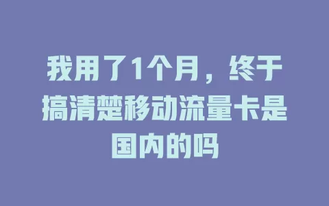 我用了1个月，终于搞清楚移动流量卡是国内的吗