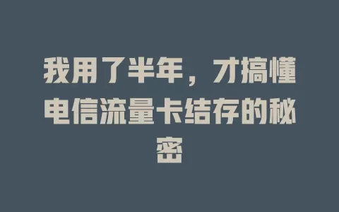 我用了半年，才搞懂电信流量卡结存的秘密