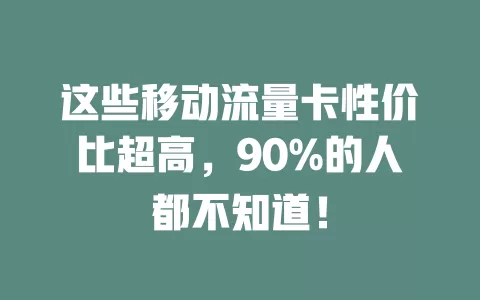 这些移动流量卡性价比超高，90%的人都不知道！